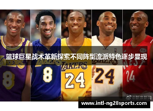 篮球巨星战术革新探索不同阵型流派特色逐步显现