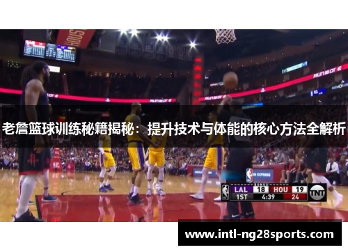 老詹篮球训练秘籍揭秘：提升技术与体能的核心方法全解析