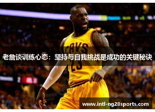 老詹谈训练心态：坚持与自我挑战是成功的关键秘诀