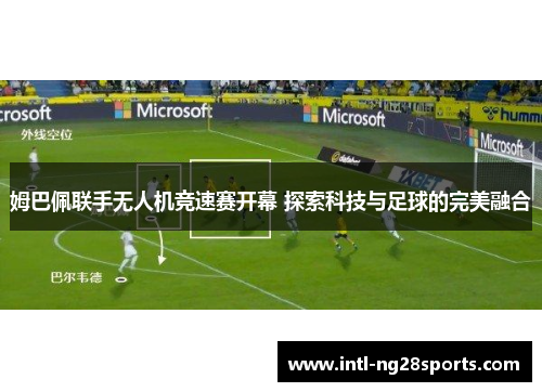 姆巴佩联手无人机竞速赛开幕 探索科技与足球的完美融合
