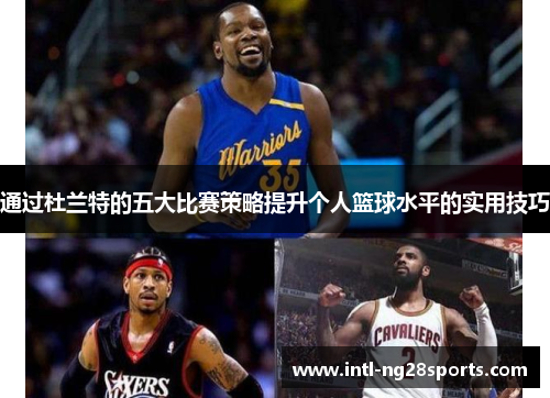 通过杜兰特的五大比赛策略提升个人篮球水平的实用技巧