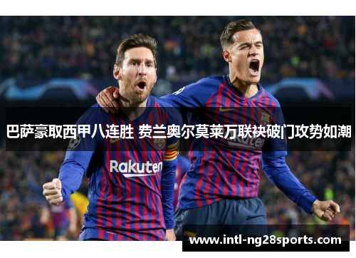 巴萨豪取西甲八连胜 费兰奥尔莫莱万联袂破门攻势如潮
