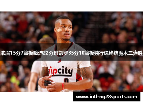 浓眉15分7篮板哈迪22分班凯罗35分10篮板独行侠终结魔术三连胜