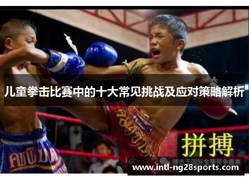 儿童拳击比赛中的十大常见挑战及应对策略解析