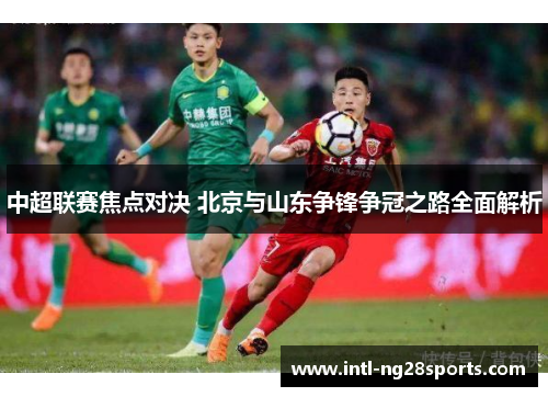 中超联赛焦点对决 北京与山东争锋争冠之路全面解析