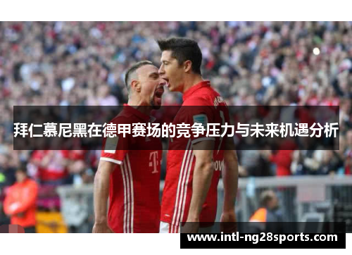拜仁慕尼黑在德甲赛场的竞争压力与未来机遇分析