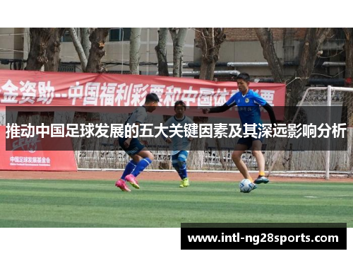 推动中国足球发展的五大关键因素及其深远影响分析