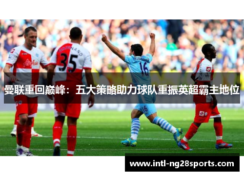 曼联重回巅峰：五大策略助力球队重振英超霸主地位