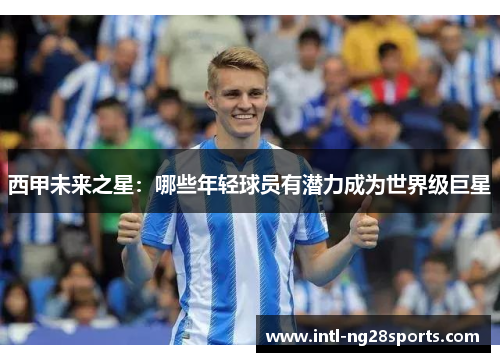 西甲未来之星：哪些年轻球员有潜力成为世界级巨星