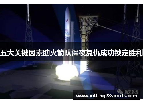 五大关键因素助火箭队深夜复仇成功锁定胜利