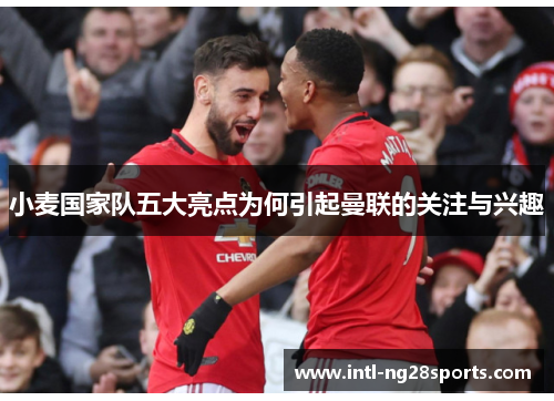 小麦国家队五大亮点为何引起曼联的关注与兴趣