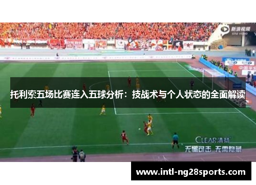 托利索五场比赛连入五球分析：技战术与个人状态的全面解读