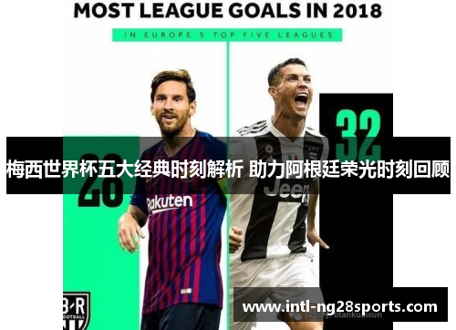 梅西世界杯五大经典时刻解析 助力阿根廷荣光时刻回顾