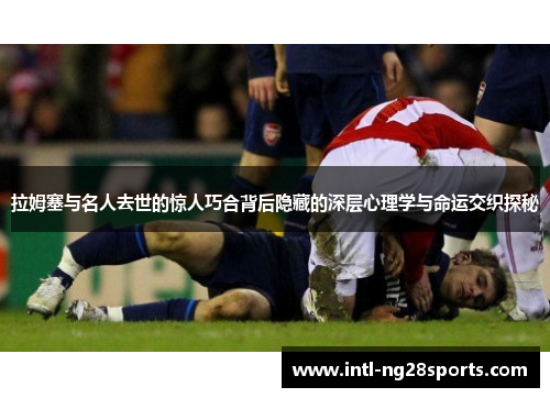 拉姆塞与名人去世的惊人巧合背后隐藏的深层心理学与命运交织探秘