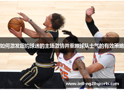 如何激发纽约球迷的主场激情并重振球队士气的有效策略