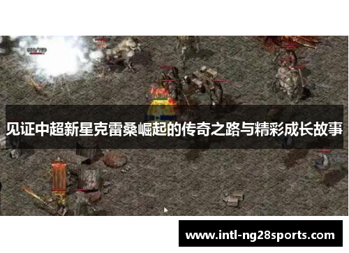 见证中超新星克雷桑崛起的传奇之路与精彩成长故事