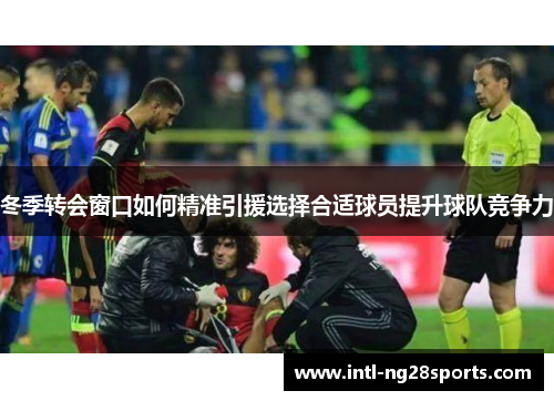 冬季转会窗口如何精准引援选择合适球员提升球队竞争力