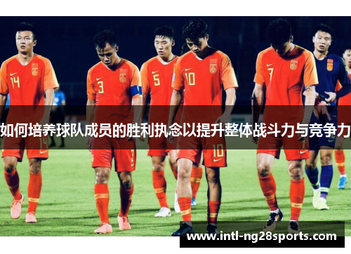 如何培养球队成员的胜利执念以提升整体战斗力与竞争力
