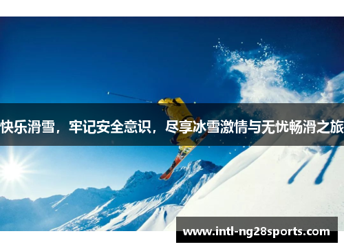 快乐滑雪，牢记安全意识，尽享冰雪激情与无忧畅滑之旅
