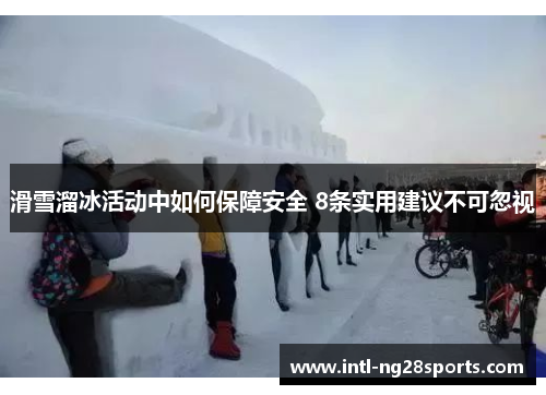 滑雪溜冰活动中如何保障安全 8条实用建议不可忽视