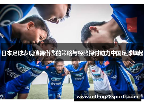 日本足球表现值得借鉴的策略与经验探讨助力中国足球崛起