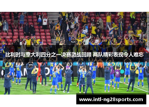 比利时与意大利四分之一决赛激战回顾 两队精彩表现令人难忘