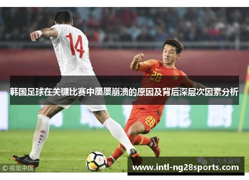 韩国足球在关键比赛中屡屡崩溃的原因及背后深层次因素分析