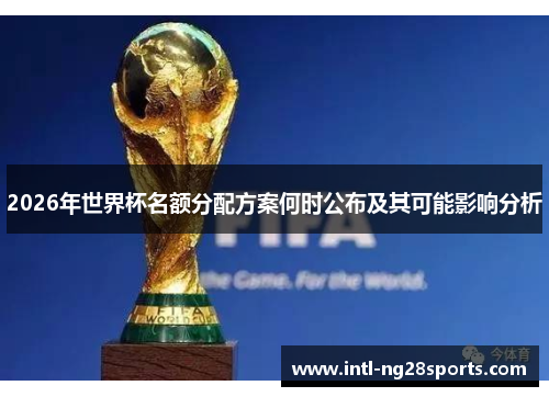 2026年世界杯名额分配方案何时公布及其可能影响分析