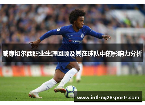 威廉切尔西职业生涯回顾及其在球队中的影响力分析